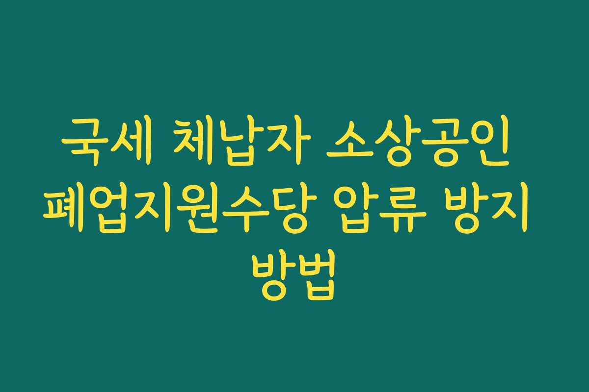 국세 체납자 소상공인 폐업지원수당 압류 방지 방법