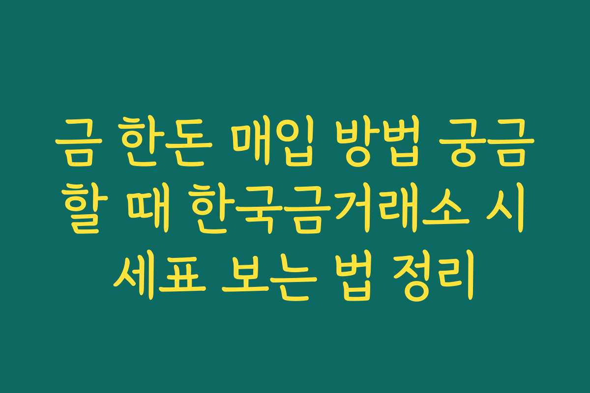 금 한돈 매입 방법 궁금할 때 한국금거래소 시세표 보는 법 정리