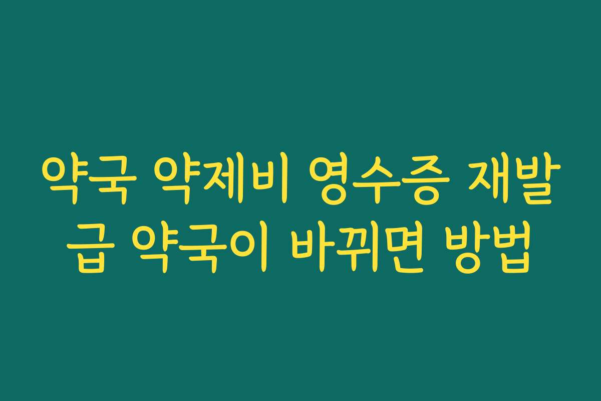 약국 약제비 영수증 재발급 약국이 바뀌면 방법