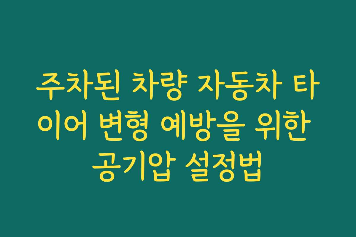 주차된 차량 자동차 타이어 변형 예방을 위한 공기압 설정법