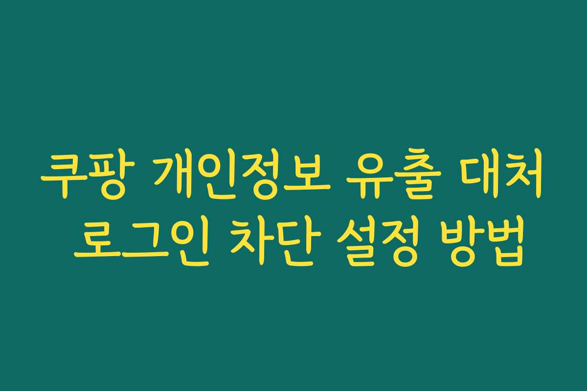 쿠팡 개인정보 유출 대처 로그인 차단 설정 방법