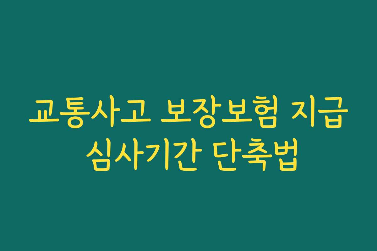 교통사고 보장보험 지급 심사기간 단축법