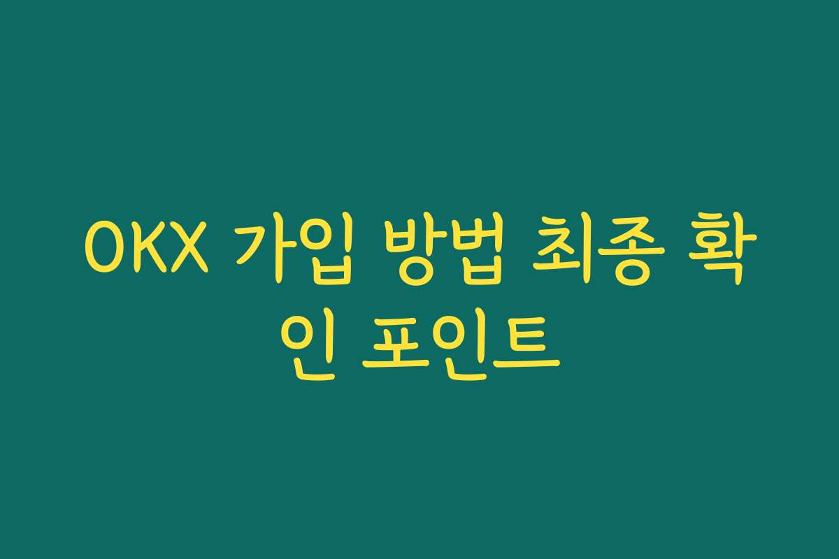 OKX 가입 방법 최종 확인 포인트