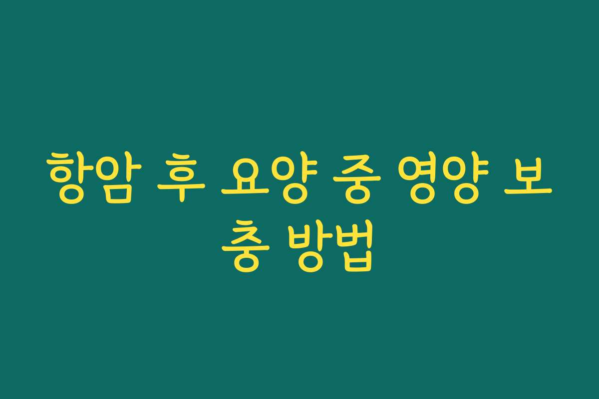 항암 후 요양 중 영양 보충 방법