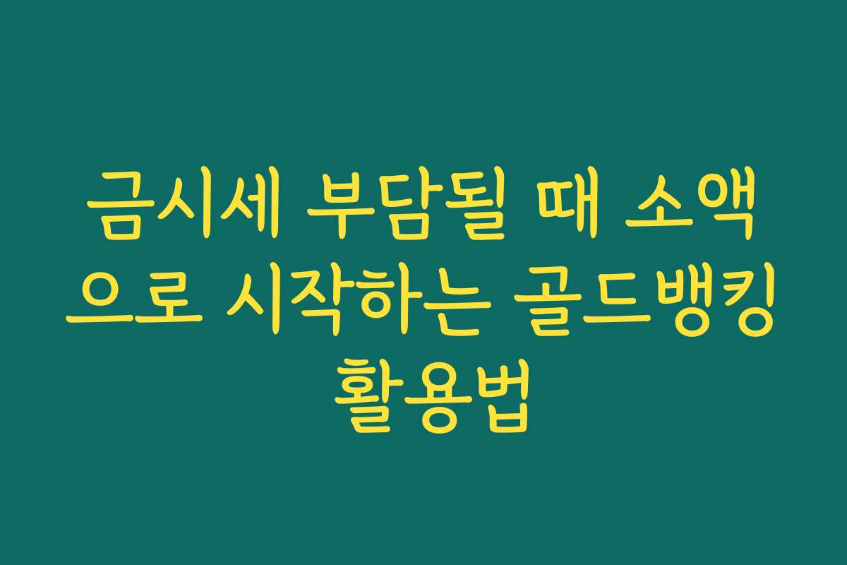 금시세 부담될 때 소액으로 시작하는 골드뱅킹 활용법
