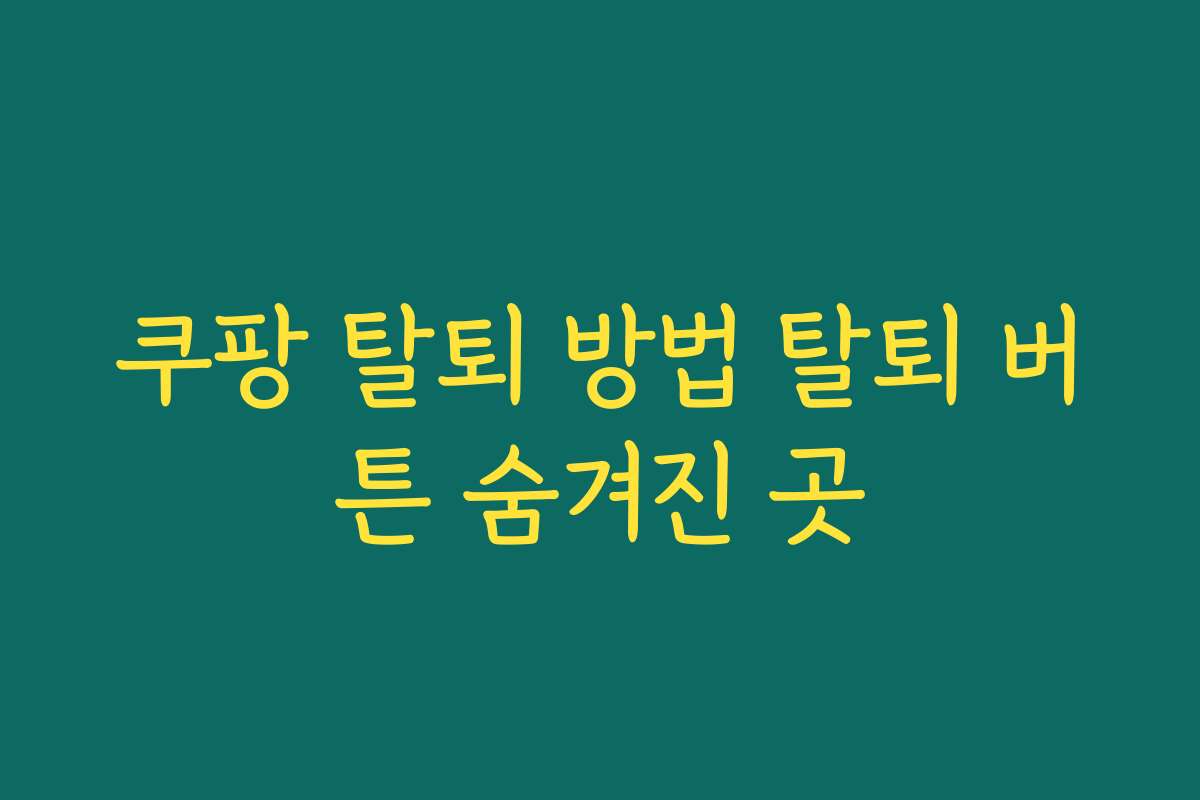 쿠팡 탈퇴 방법 탈퇴 버튼 숨겨진 곳