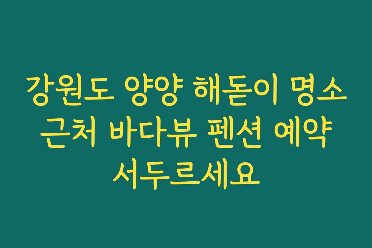 강원도 양양 해돋이 명소 근처 바다뷰 펜션 예약 서두르세요