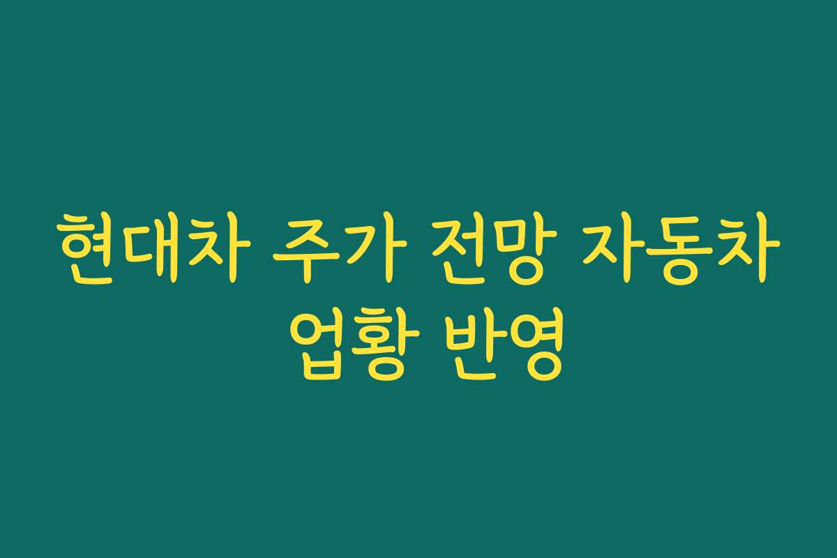 현대차 주가 전망 자동차 업황 반영