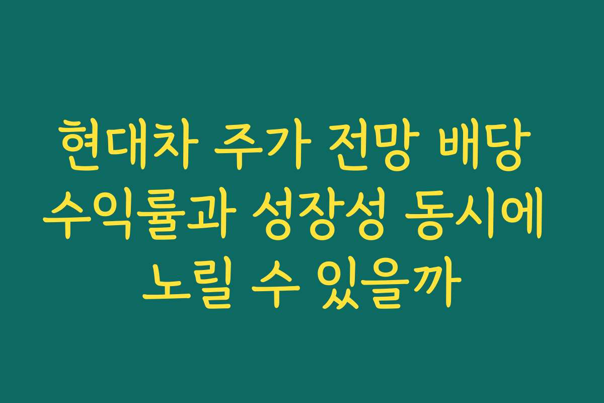 현대차 주가 전망 배당 수익률과 성장성 동시에 노릴 수 있을까