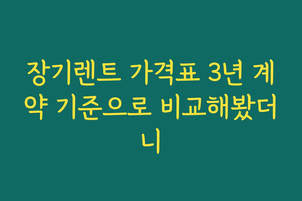 장기렌트 가격표 3년 계약 기준으로 비교해봤더니