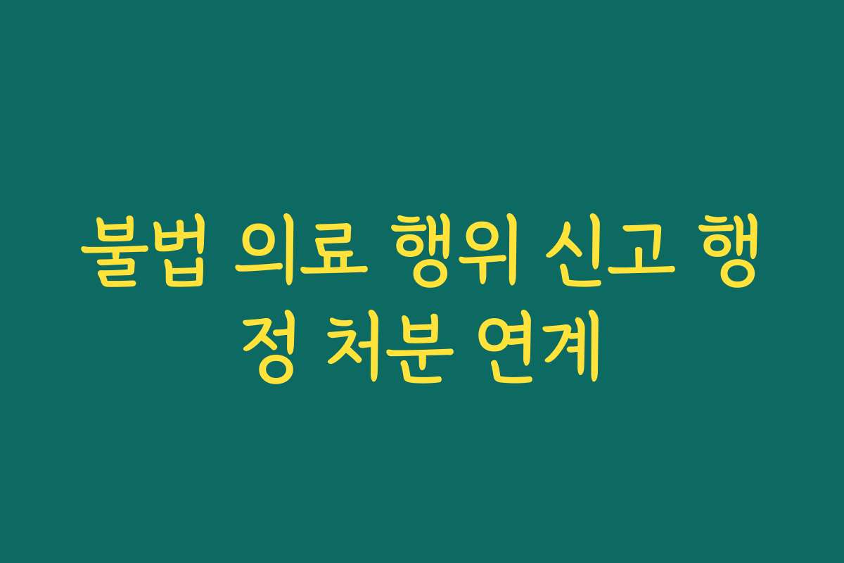 불법 의료 행위 신고 행정 처분 연계