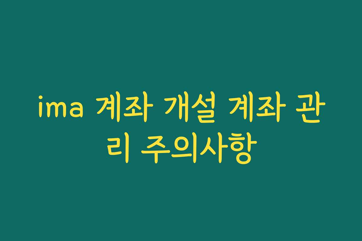 ima 계좌 개설 계좌 관리 주의사항