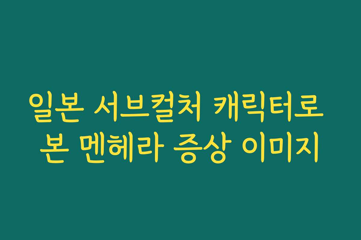 일본 서브컬처 캐릭터로 본 멘헤라 증상 이미지