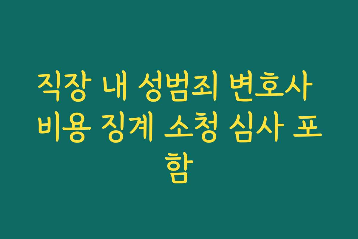 직장 내 성범죄 변호사 비용 징계 소청 심사 포함