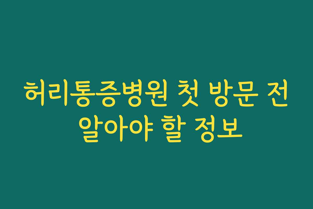 허리통증병원 첫 방문 전 알아야 할 정보