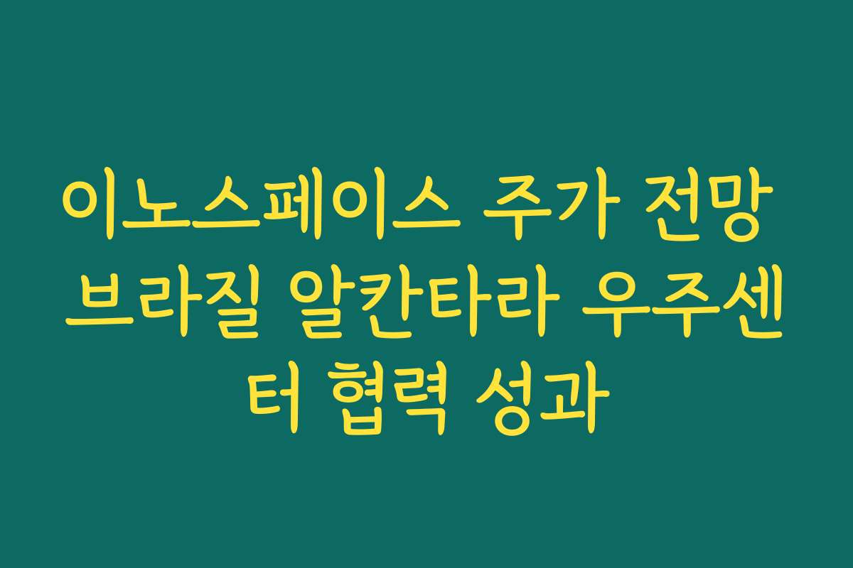 이노스페이스 주가 전망 브라질 알칸타라 우주센터 협력 성과