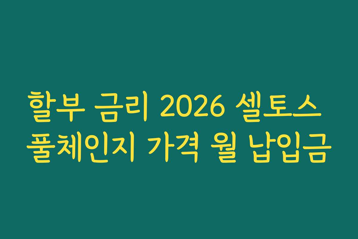 할부 금리 2026 셀토스 풀체인지 가격 월 납입금