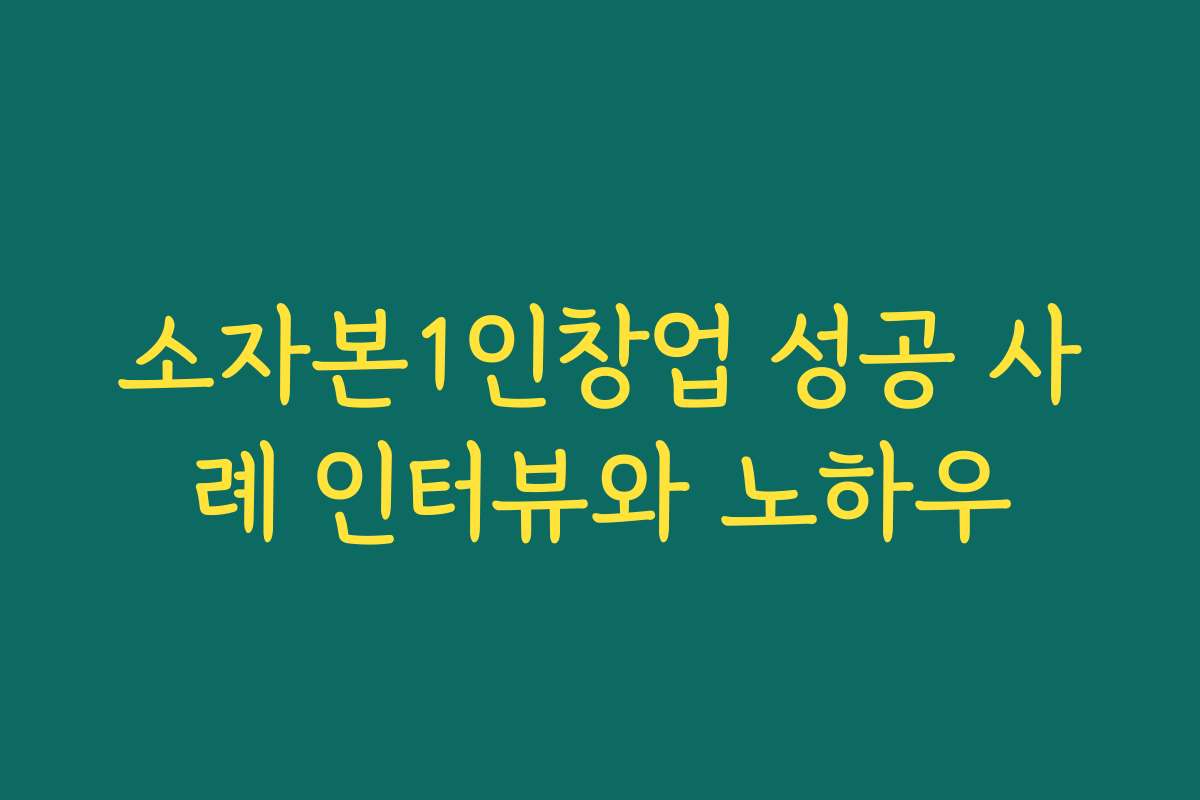 소자본1인창업 성공 사례 인터뷰와 노하우