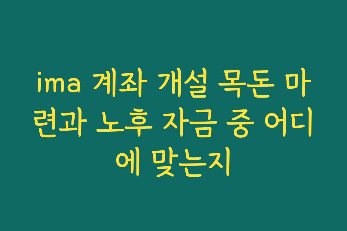 ima 계좌 개설 목돈 마련과 노후 자금 중 어디에 맞는지