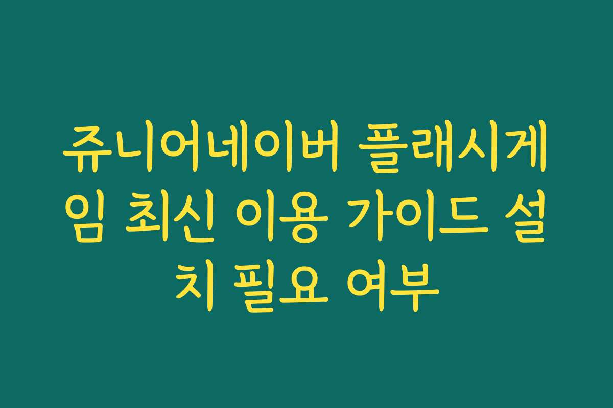 쥬니어네이버 플래시게임 최신 이용 가이드 설치 필요 여부