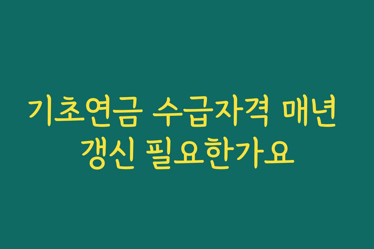 기초연금 수급자격 매년 갱신 필요한가요