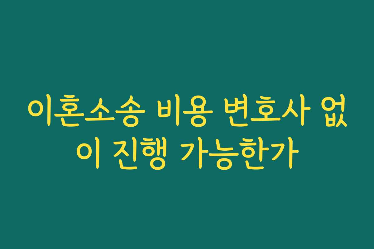 이혼소송 비용 변호사 없이 진행 가능한가