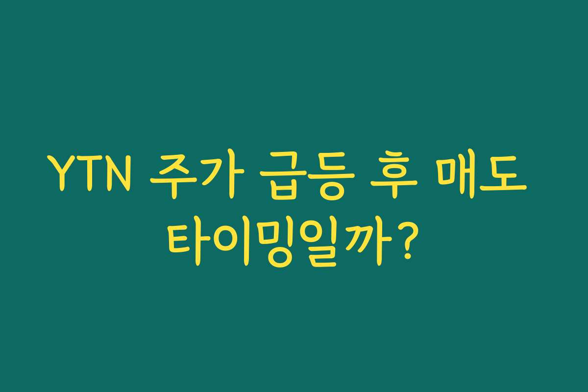 YTN 주가 급등 후 매도 타이밍일까?