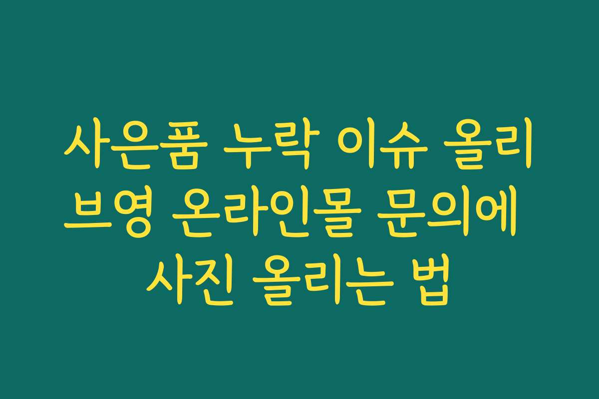 사은품 누락 이슈 올리브영 온라인몰 문의에 사진 올리는 법