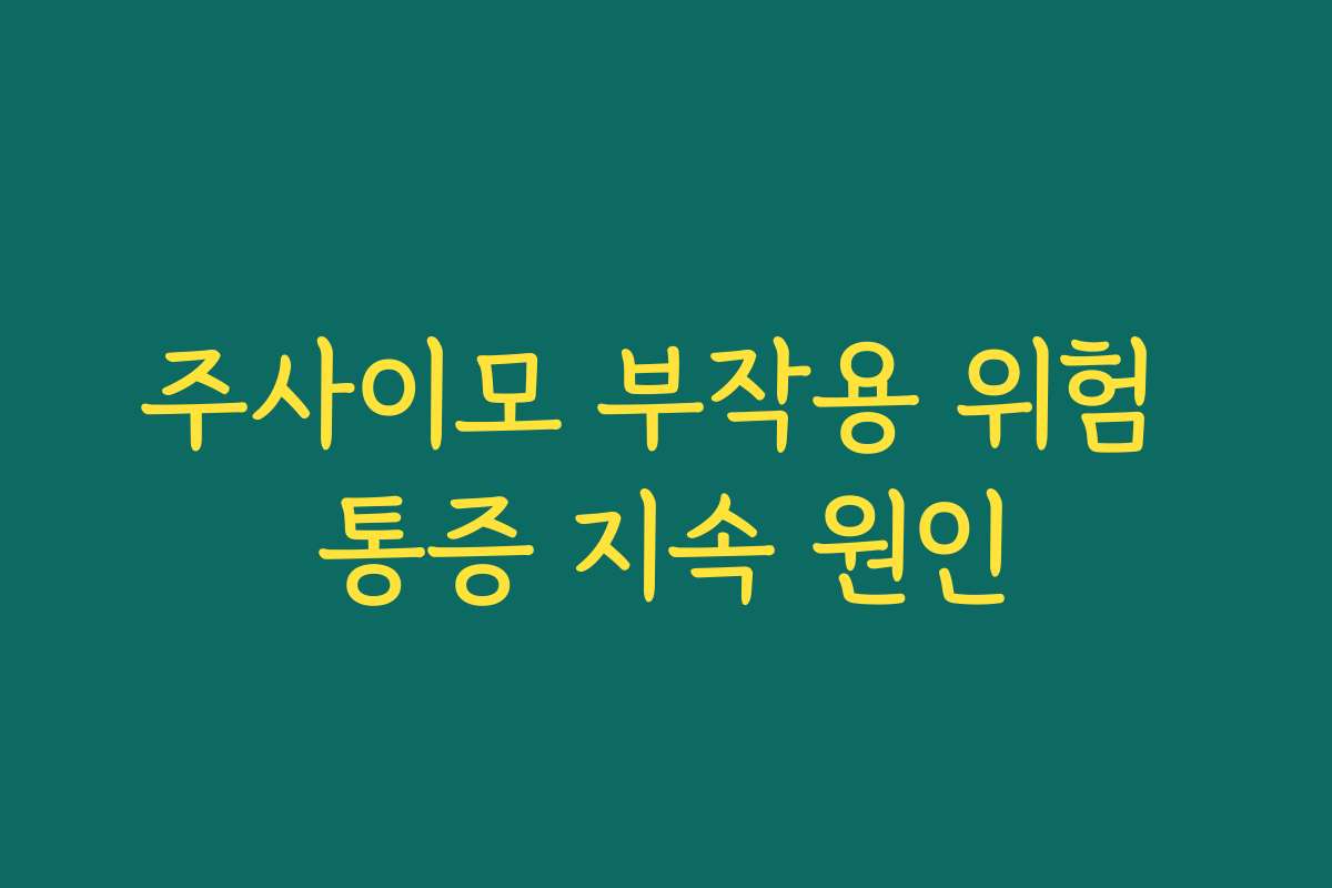 주사이모 부작용 위험 통증 지속 원인