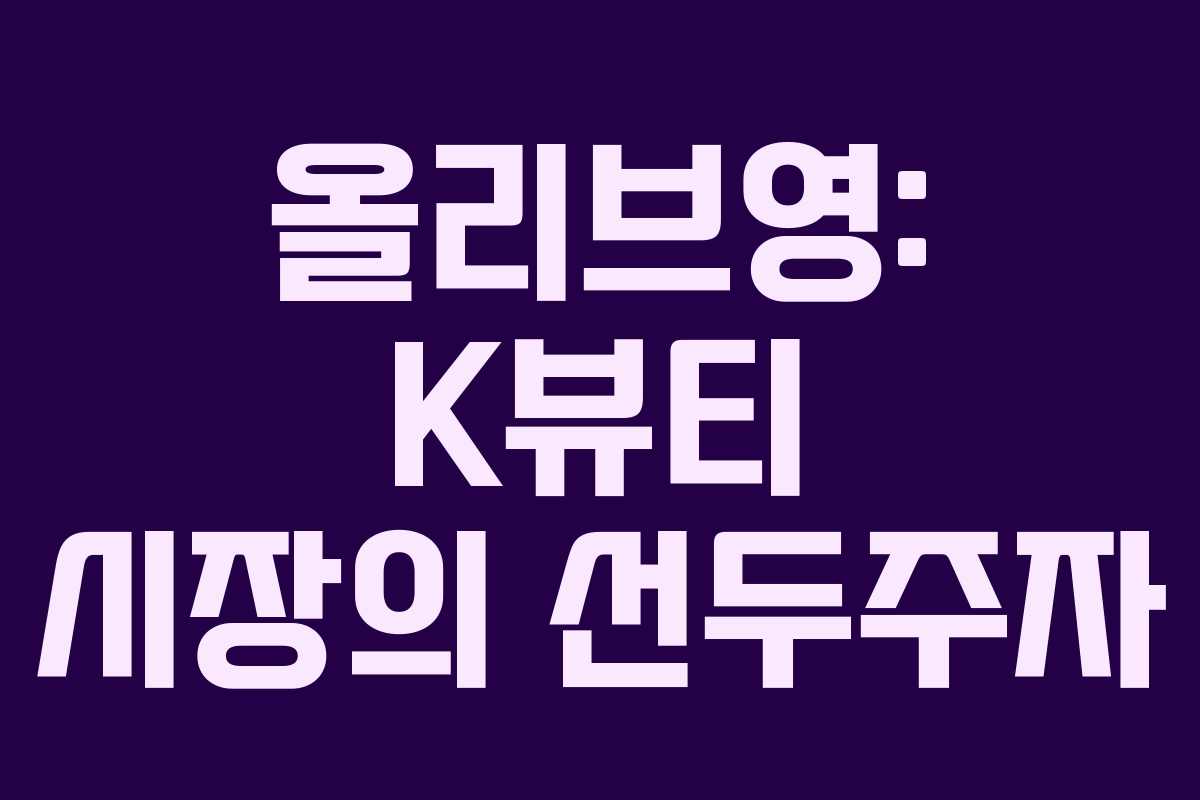 올리브영: K뷰티 시장의 선두주자