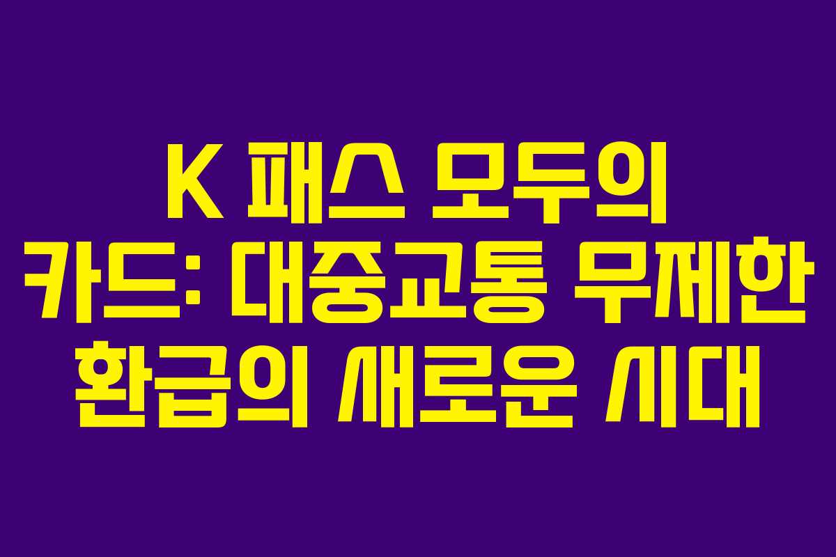 K 패스 모두의 카드: 대중교통 무제한 환급의 새로운 시대