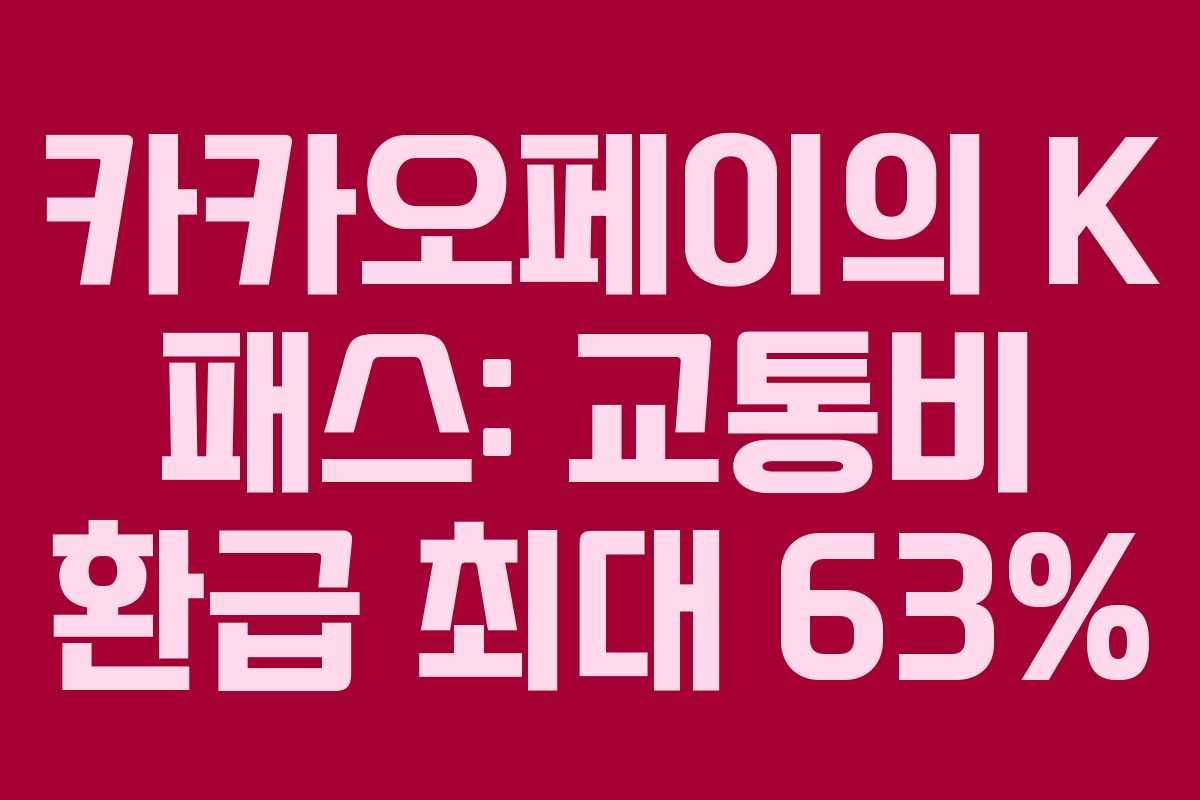카카오페이의 K 패스: 교통비 환급 최대 63%