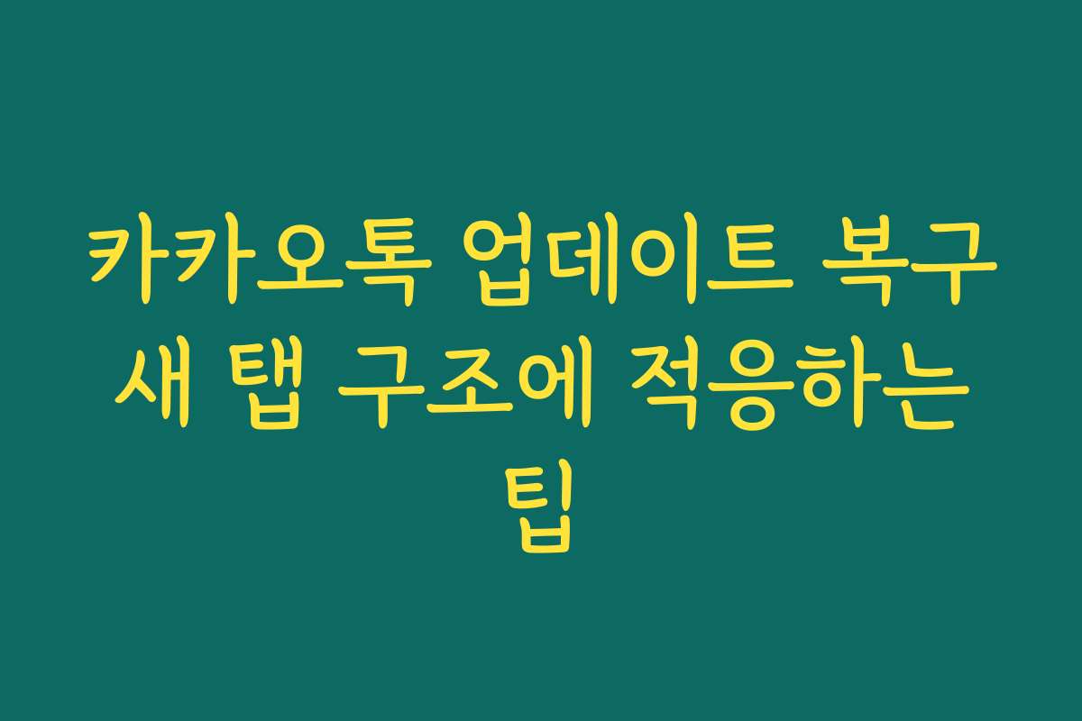 카카오톡 업데이트 복구 새 탭 구조에 적응하는 팁