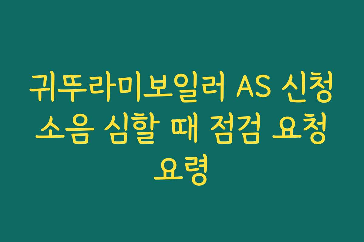 귀뚜라미보일러 AS 신청 소음 심할 때 점검 요청 요령