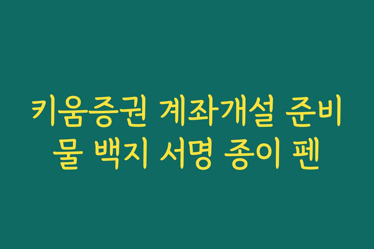 키움증권 계좌개설 준비물 백지 서명 종이 펜