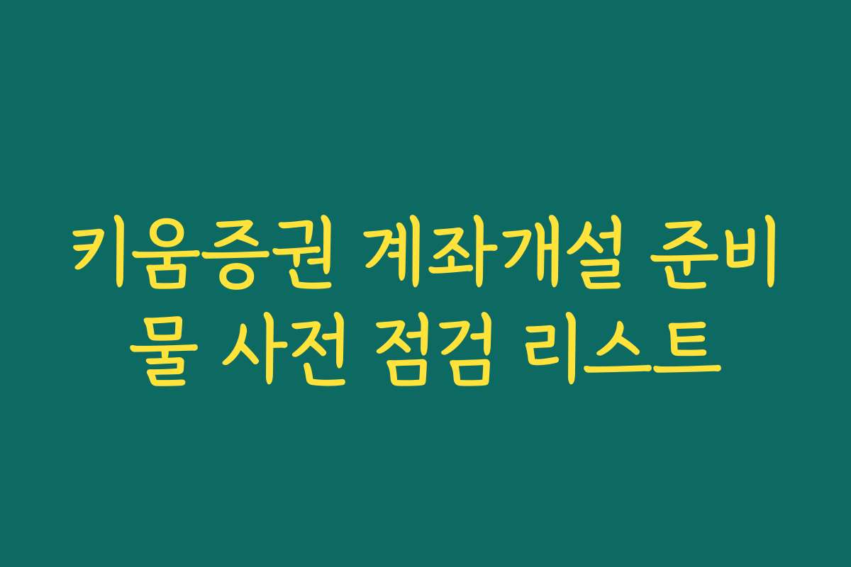 키움증권 계좌개설 준비물 사전 점검 리스트