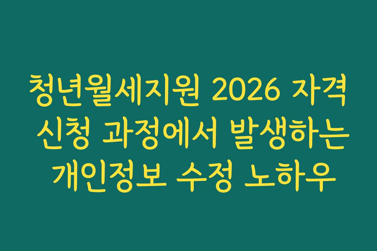 청년월세지원 2026 자격 신청 과정에서 발생하는 개인정보 수정 노하우