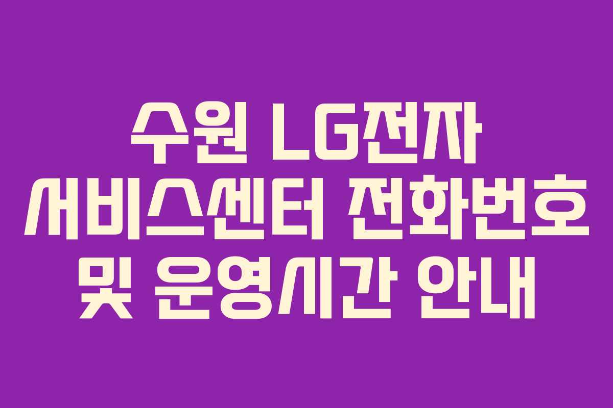 수원 LG전자 서비스센터 전화번호 및 운영시간 안내