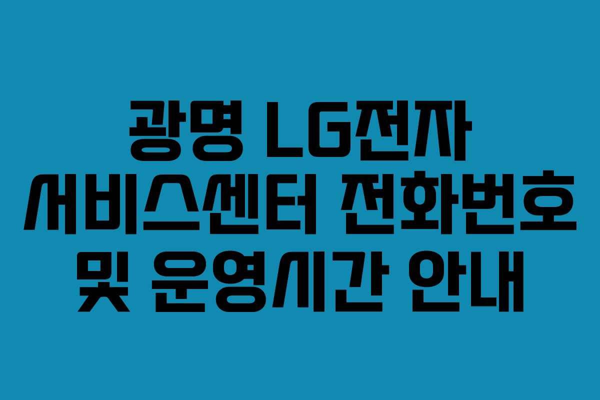 광명 LG전자 서비스센터 전화번호 및 운영시간 안내