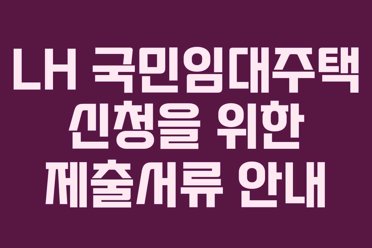 LH 국민임대주택 신청을 위한 제출서류 안내