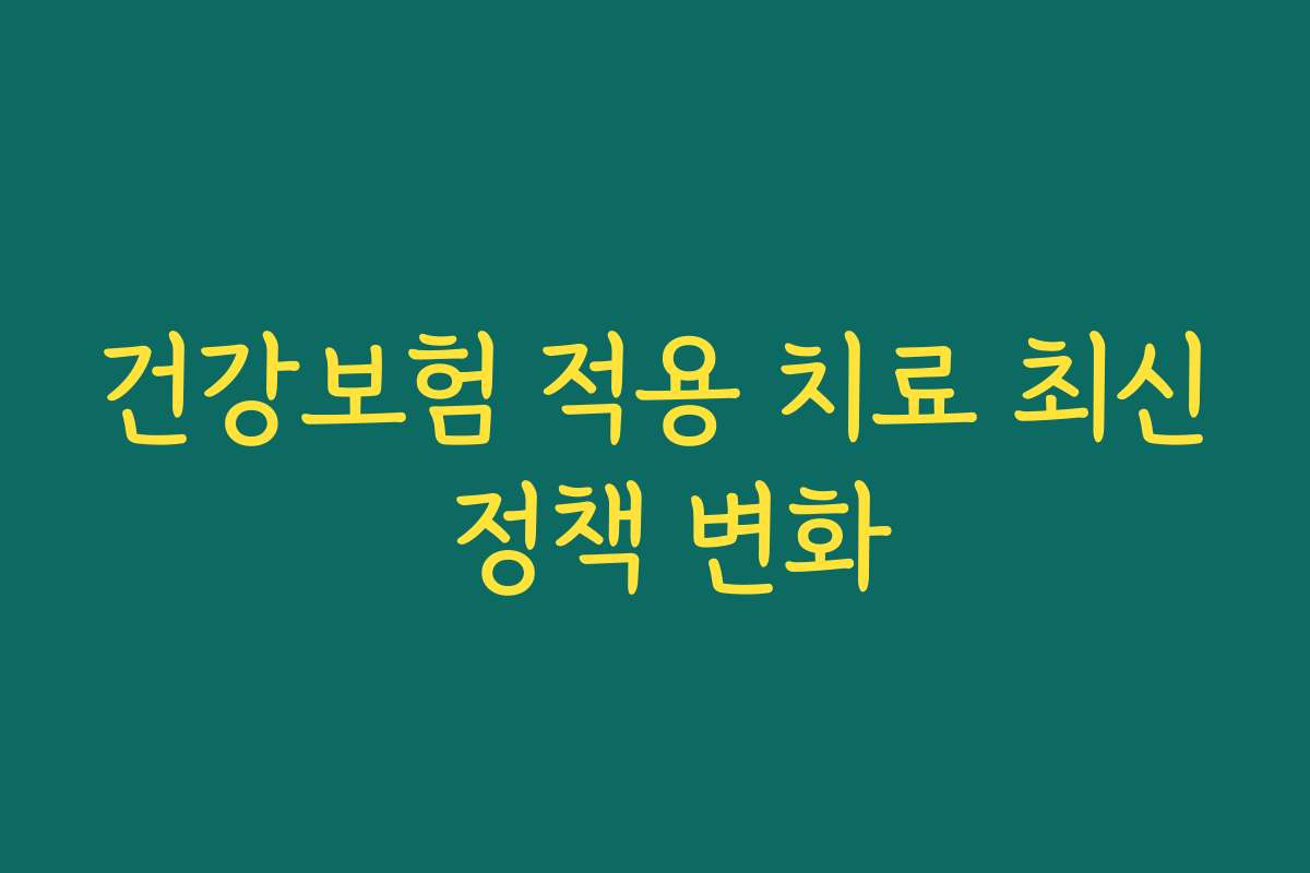 건강보험 적용 치료 최신 정책 변화