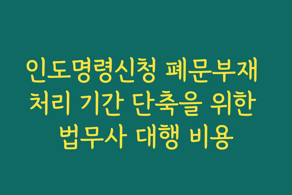 인도명령신청 폐문부재 처리 기간 단축을 위한 법무사 대행 비용