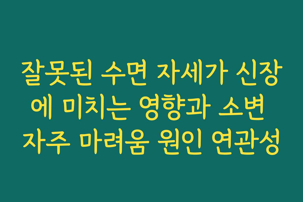 잘못된 수면 자세가 신장에 미치는 영향과 소변 자주 마려움 원인 연관성