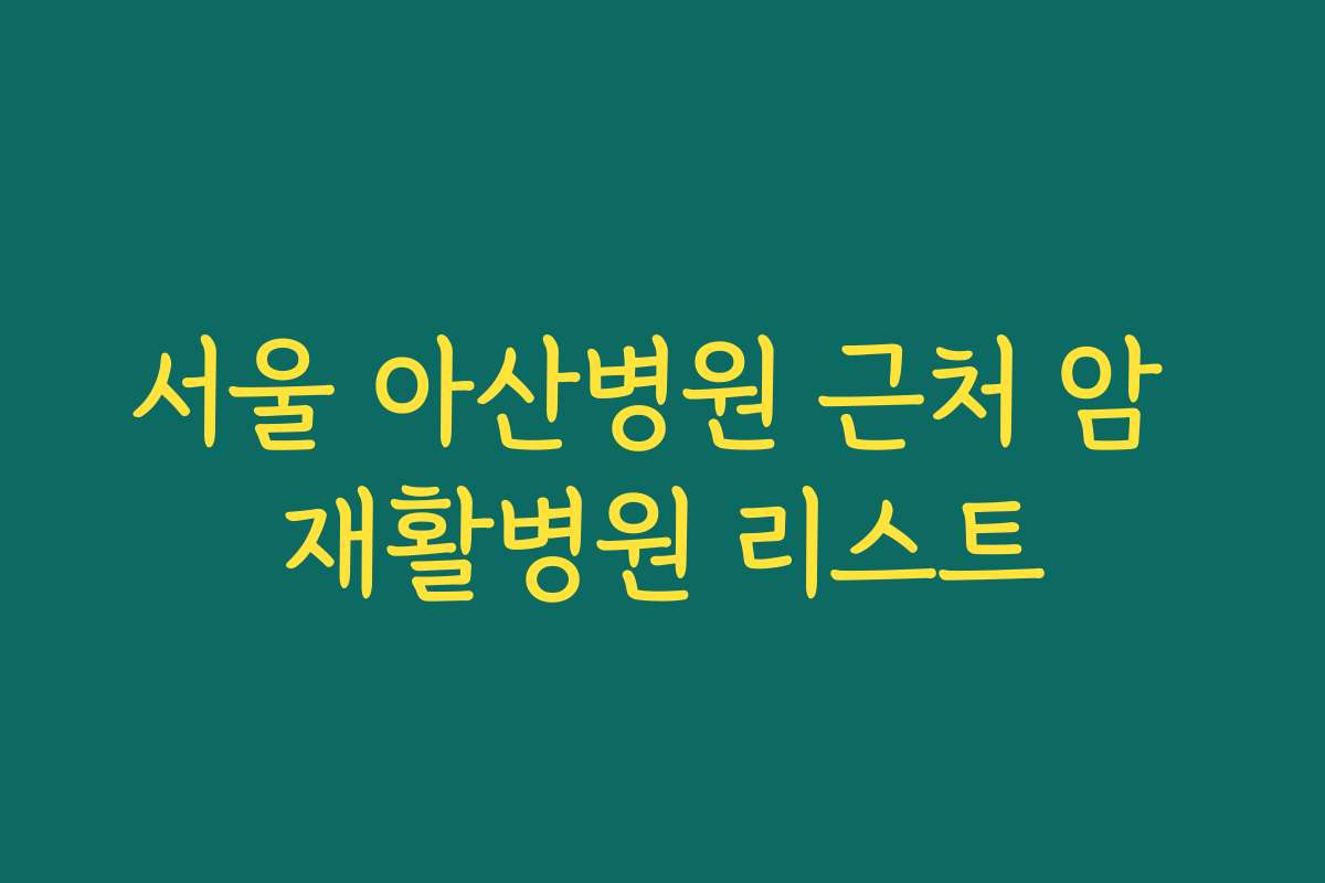 서울 아산병원 근처 암 재활병원 리스트