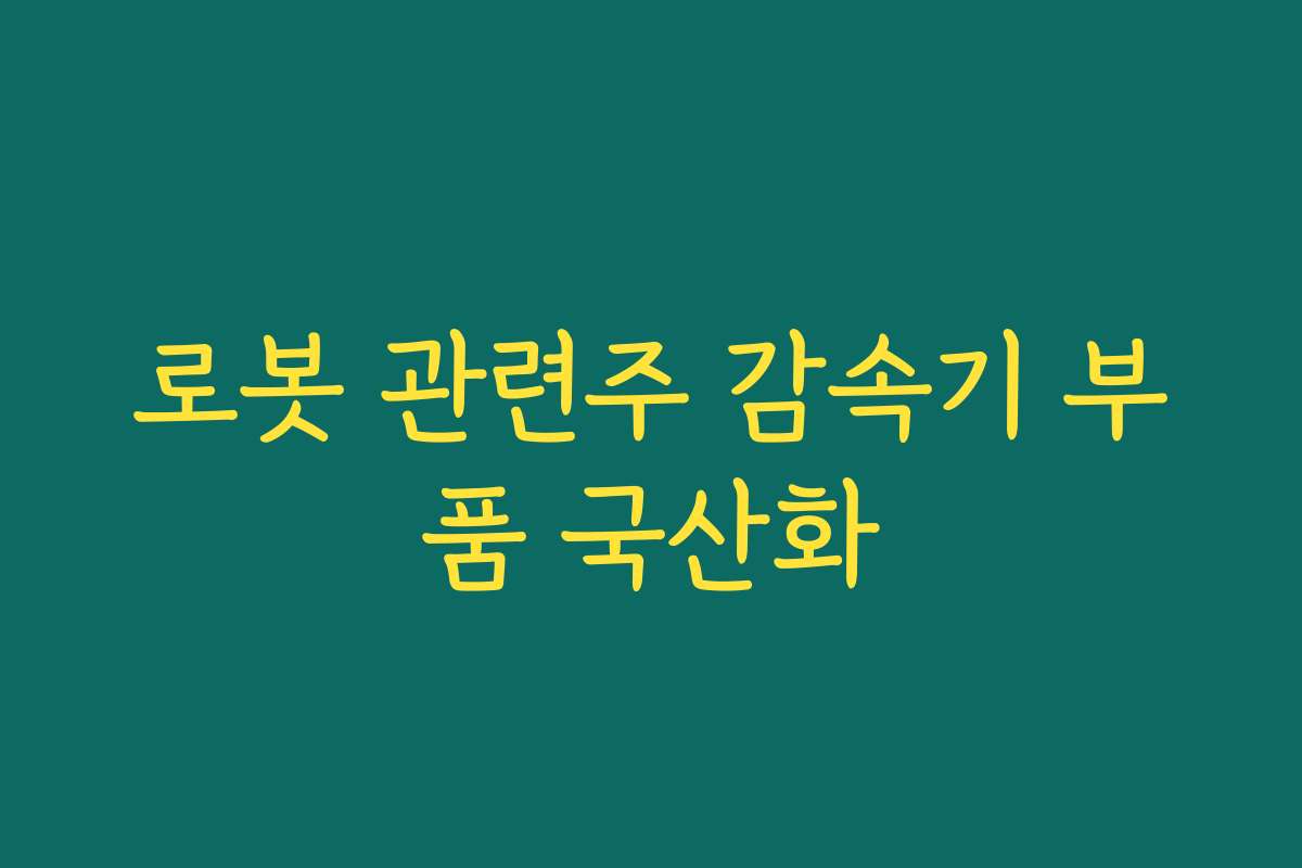로봇 관련주 감속기 부품 국산화