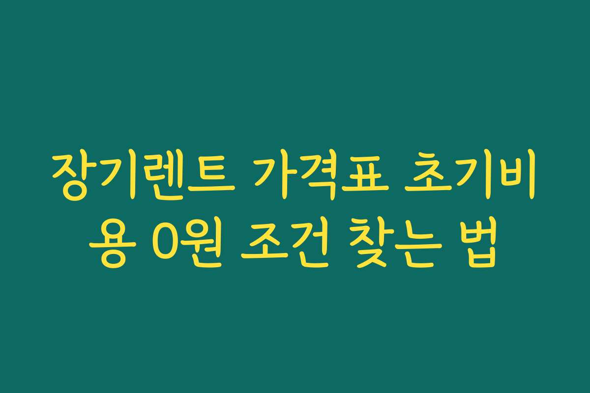 장기렌트 가격표 초기비용 0원 조건 찾는 법