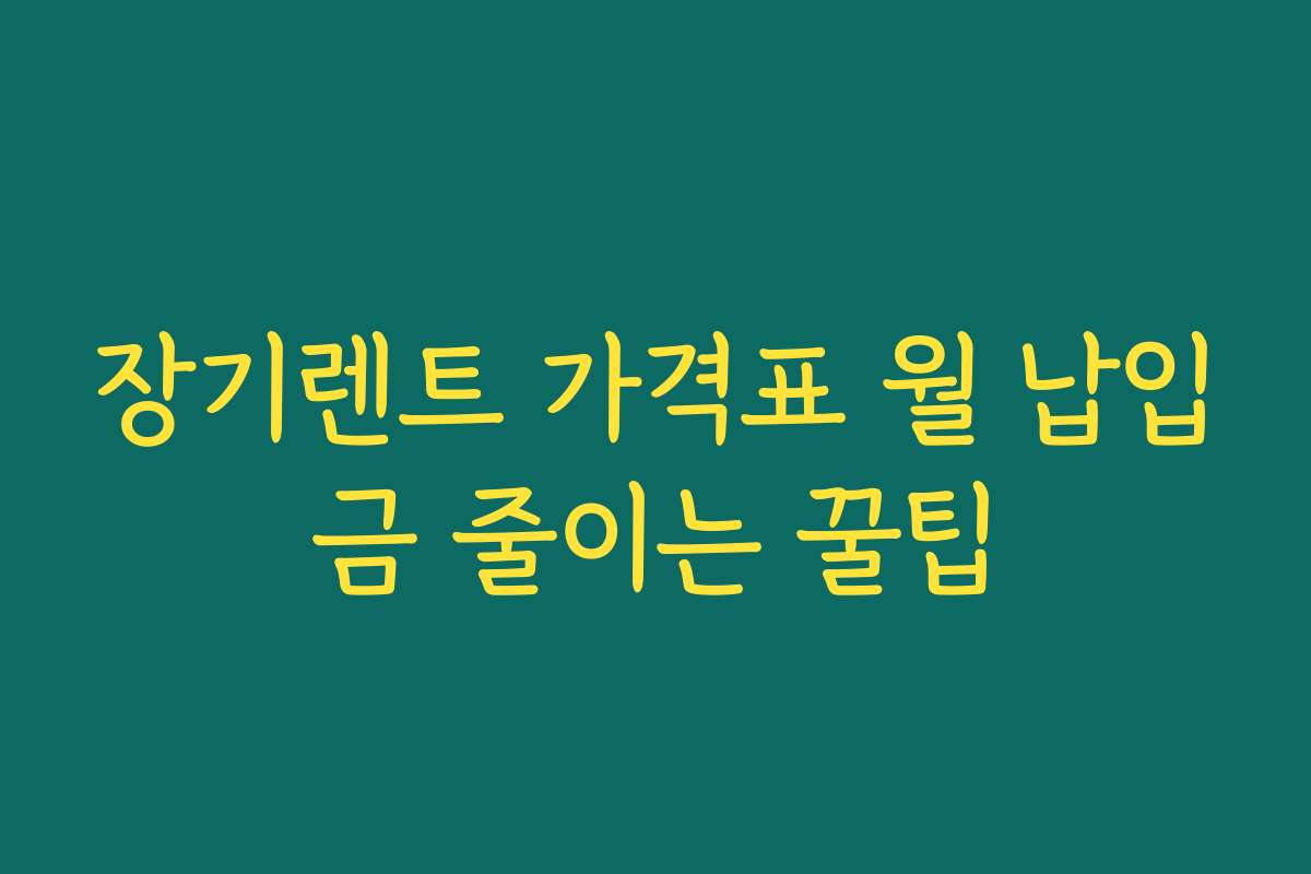 장기렌트 가격표 월 납입금 줄이는 꿀팁