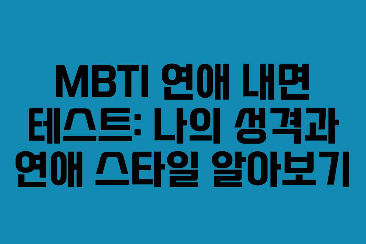 MBTI 연애 내면 테스트: 나의 성격과 연애 스타일 알아보기