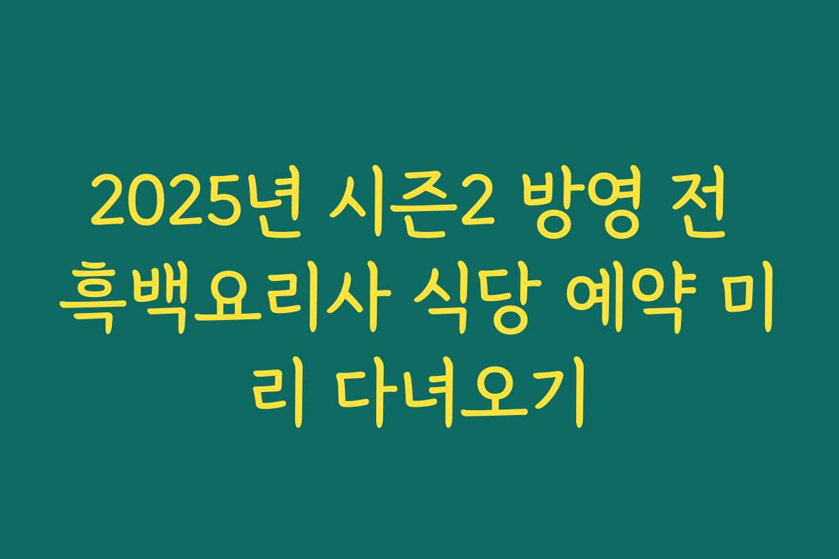 2025년 시즌2 방영 전 흑백요리사 식당 예약 미리 다녀오기