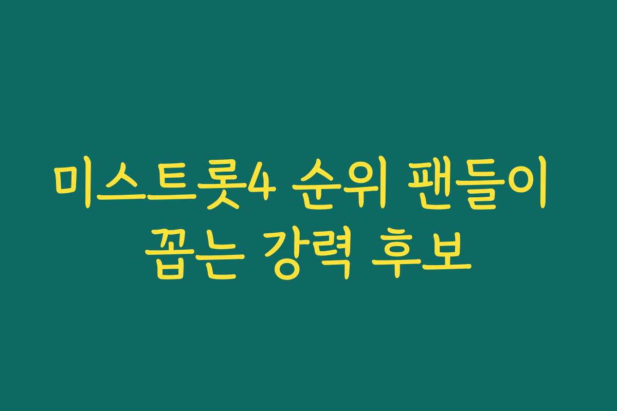 미스트롯4 순위 팬들이 꼽는 강력 후보